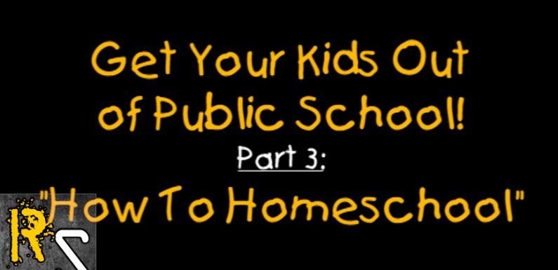 VIDEO: Get Your Kids Out Of Public School Part 3: How To Homeschool